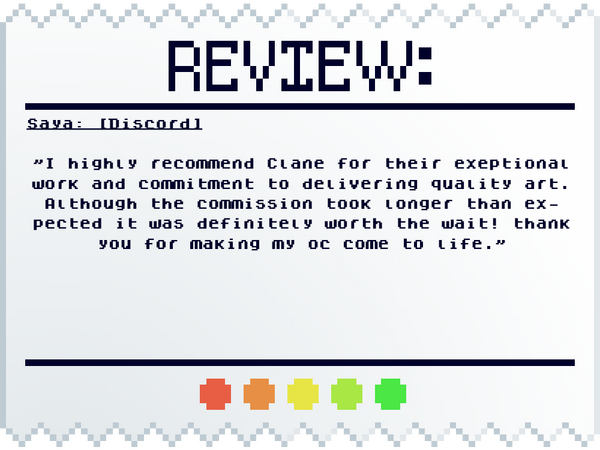 Saya: [Discord] "I highly recommend Clane for their exeptional work and commitment to delivering quality art. Although the commission took longer than expected it was definitely worth the wait! thank you for making my oc come to life."