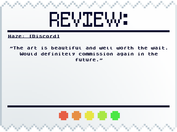 Haze: [Discord] "The art is beautiful and well worth the wait. Would definitely commission again in the future."